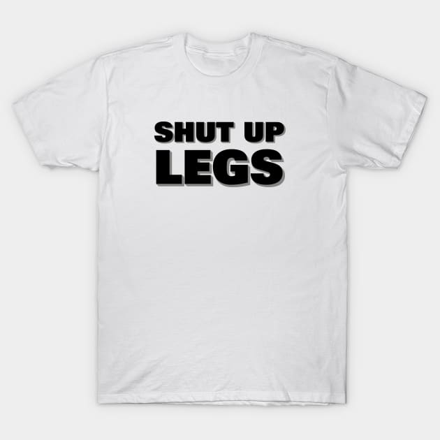 Shut up legs T-Shirt by Hillbillydesigns